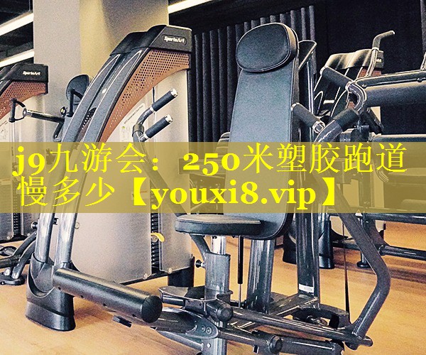 j9九游会：250米塑胶跑道慢多少