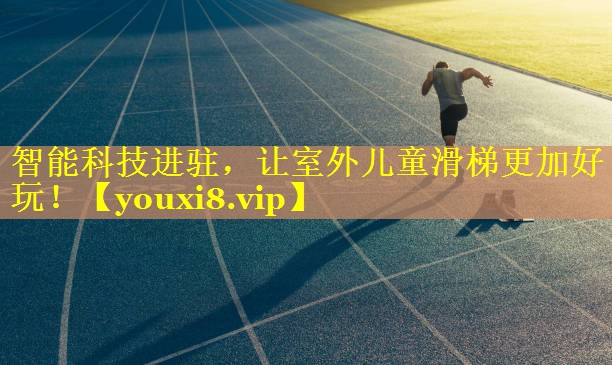 智能科技进驻，让室外儿童滑梯更加好玩！