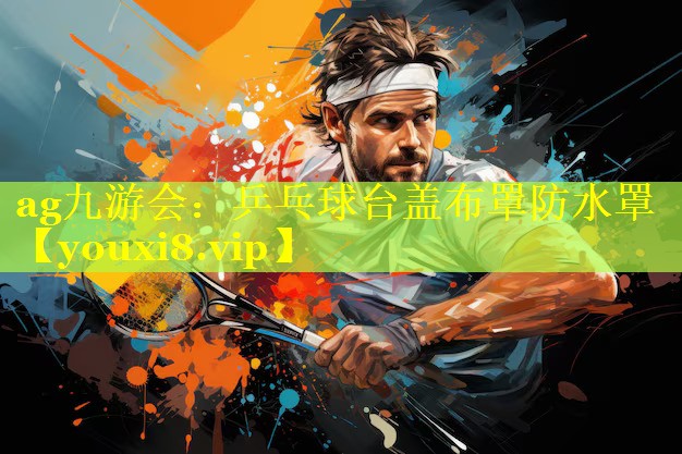 ag九游会：乒乓球台盖布罩防水罩