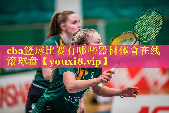 cba篮球比赛有哪些器材体育在线滚球盘