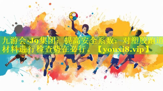 九游会·J9集团：提高安全系数：对塑胶跑道材料进行检查势在必行。