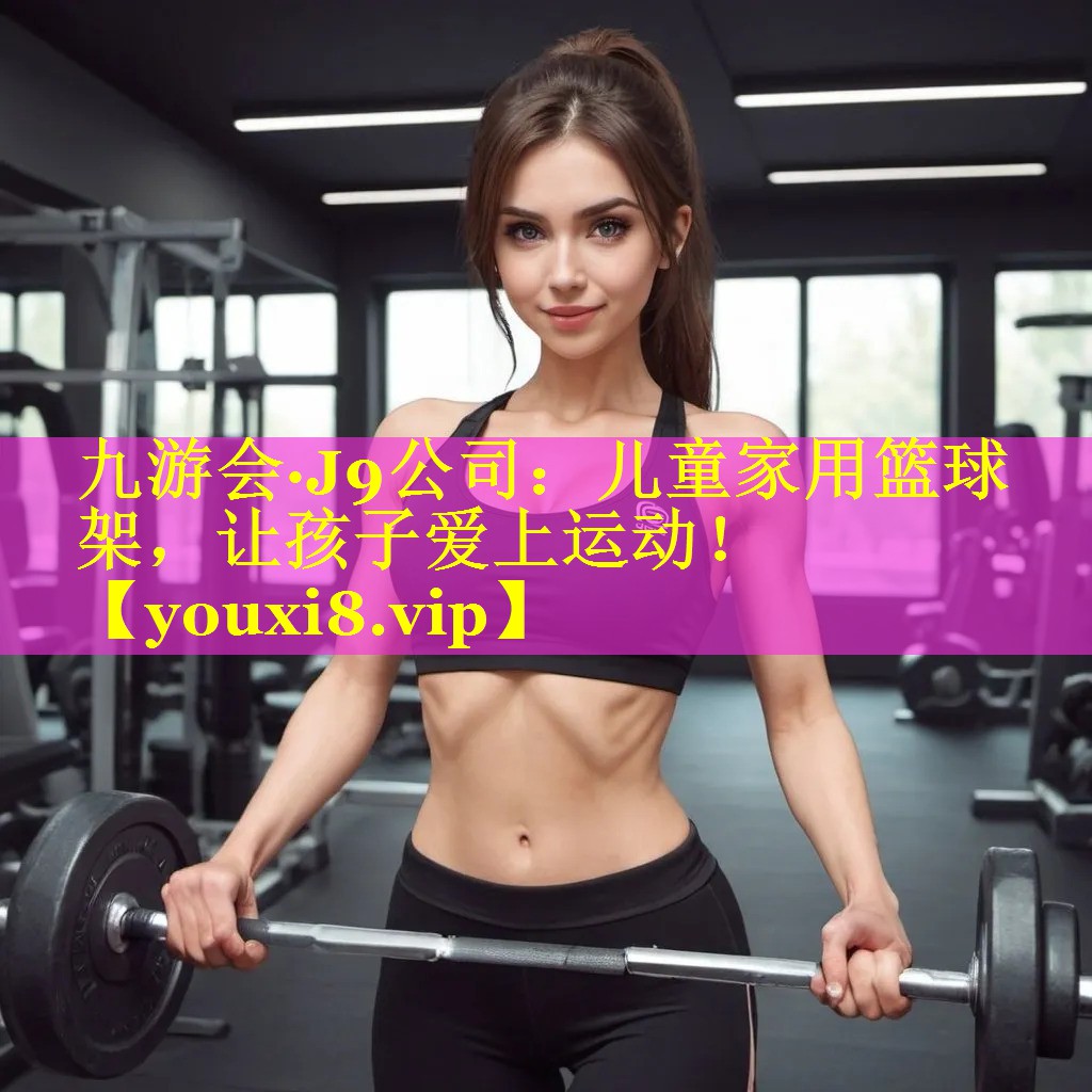 九游会·J9公司：儿童家用篮球架，让孩子爱上运动！