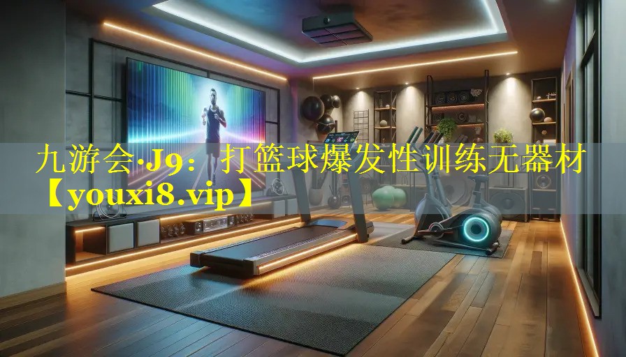 九游会·J9：打篮球爆发性训练无器材