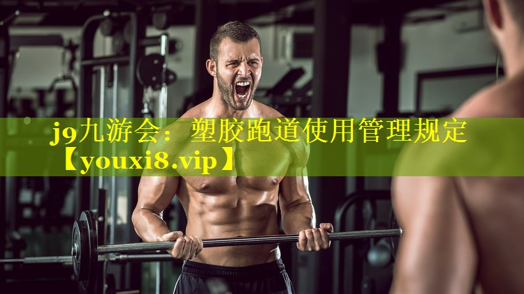 j9九游会：塑胶跑道使用管理规定