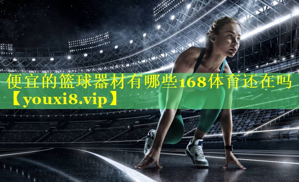 便宜的篮球器材有哪些168体育还在吗
