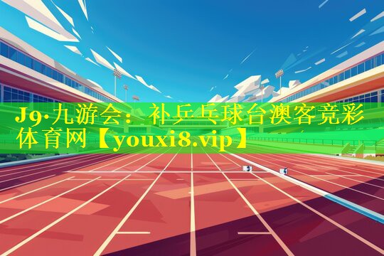 J9·九游会：补乒乓球台澳客竞彩体育网