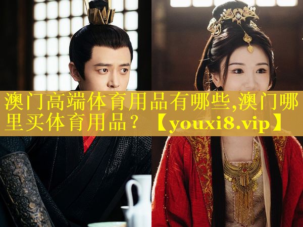 澳门高端体育用品有哪些,澳门哪里买体育用品？