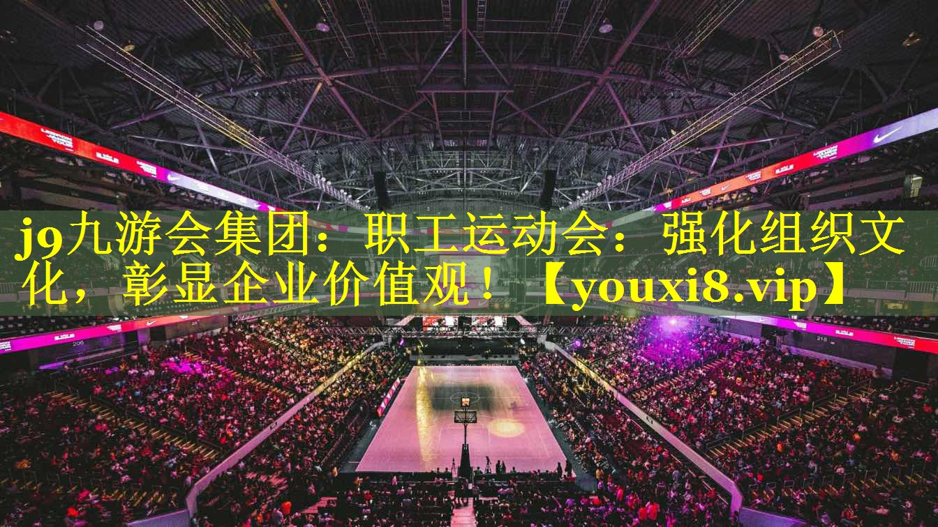j9九游会集团：职工运动会：强化组织文化，彰显企业价值观！