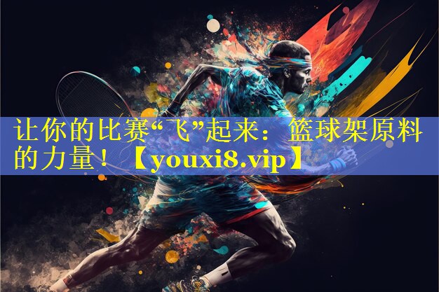让你的比赛“飞”起来：篮球架原料的力量！
