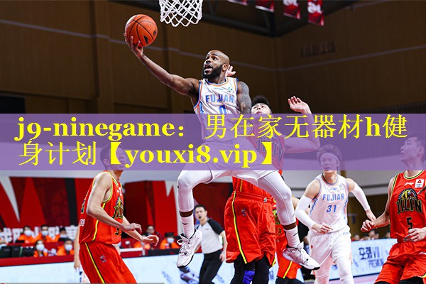 j9-ninegame：男在家无器材h健身计划