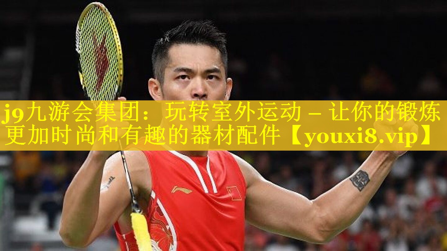 j9九游会集团：玩转室外运动 – 让你的锻炼更加时尚和有趣的器材配件