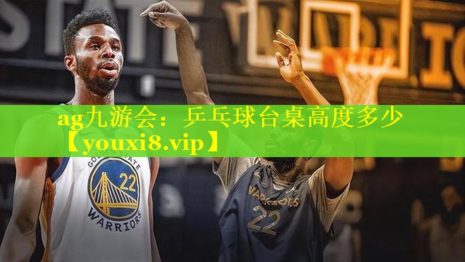 ag九游会：乒乓球台桌高度多少
