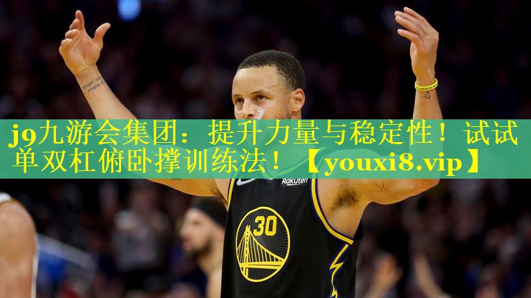 j9九游会集团：提升力量与稳定性！试试单双杠俯卧撑训练法！