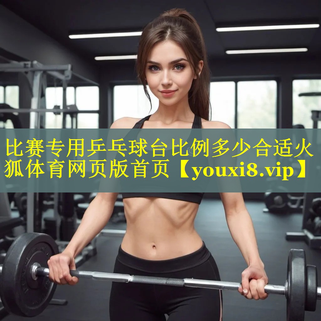 比赛专用乒乓球台比例多少合适火狐体育网页版首页
