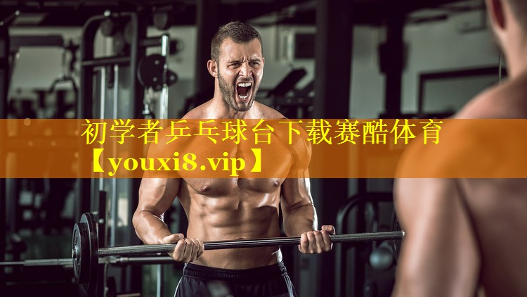 初学者乒乓球台下载赛酷体育