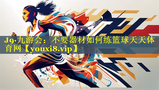 J9·九游会：不要器材如何练篮球天天体育网
