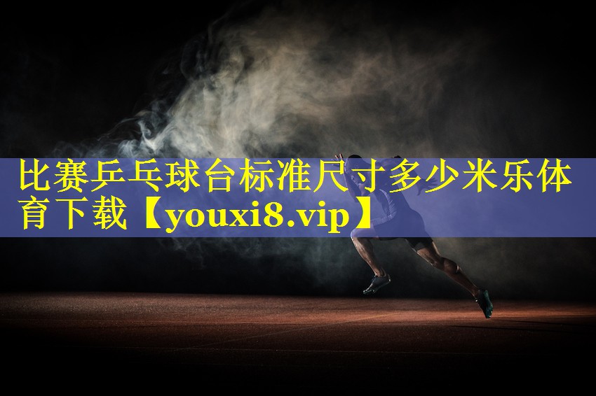 比赛乒乓球台标准尺寸多少米乐体育下载