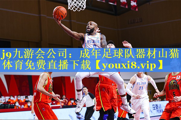 j9九游会公司：成年足球队器材山猫体育免费直播下载