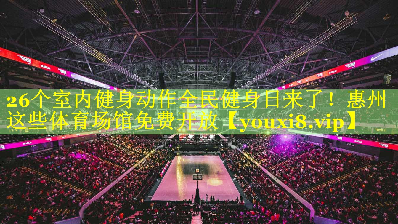 26个室内健身动作全民健身日来了！惠州这些体育场馆免费开放