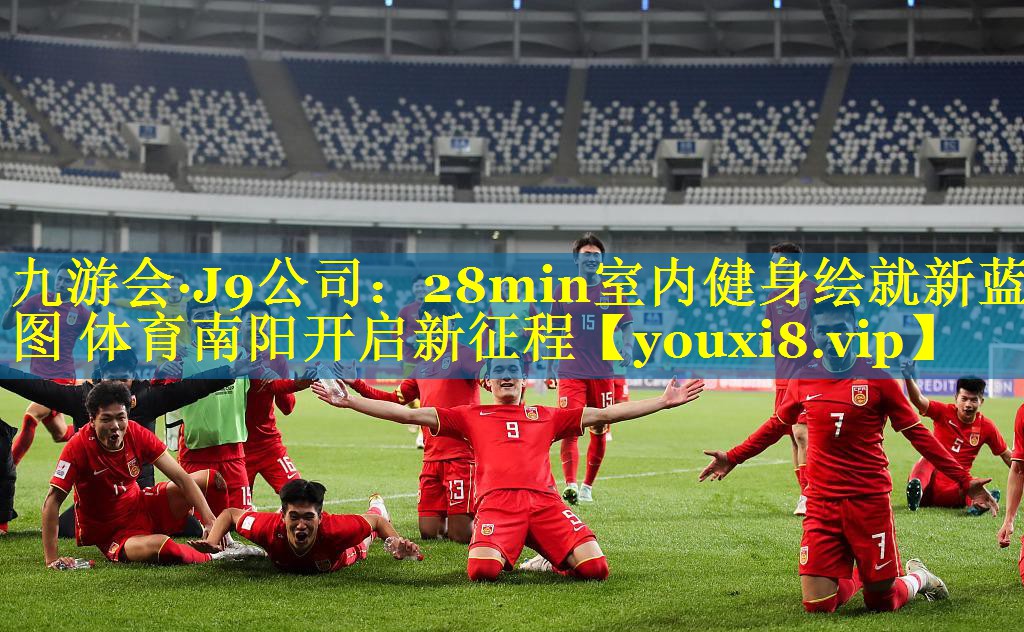 九游会·J9公司：28min室内健身绘就新蓝图 体育南阳开启新征程