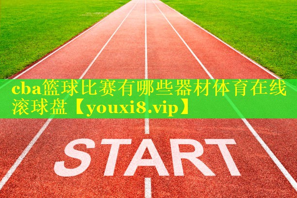cba篮球比赛有哪些器材体育在线滚球盘