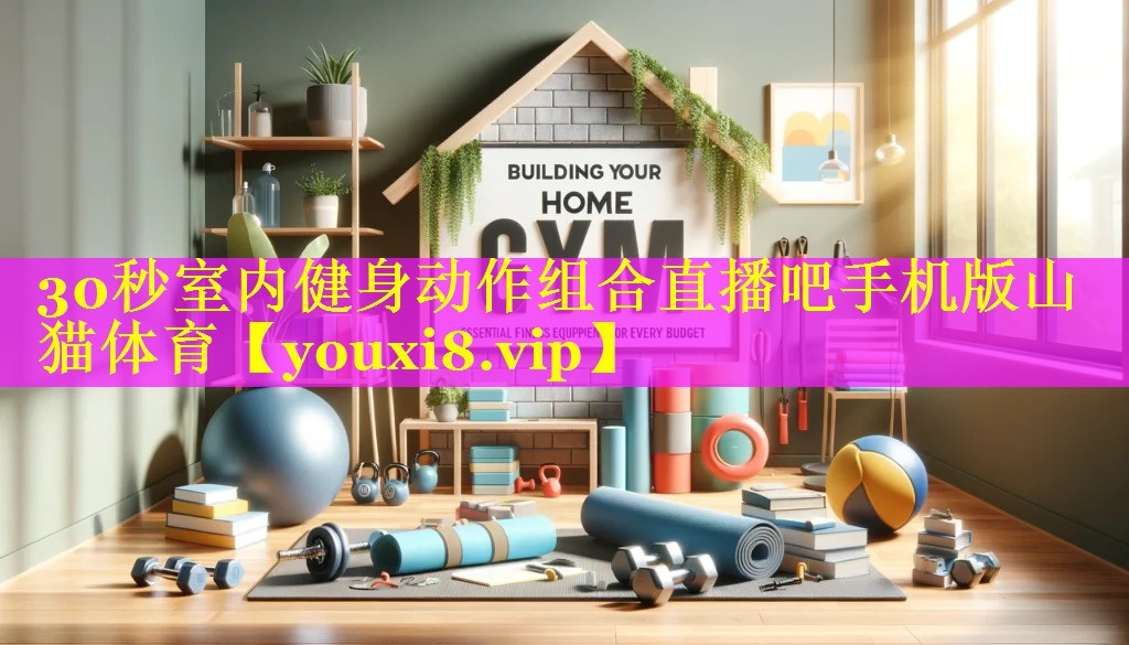 30秒室内健身动作组合直播吧手机版山猫体育