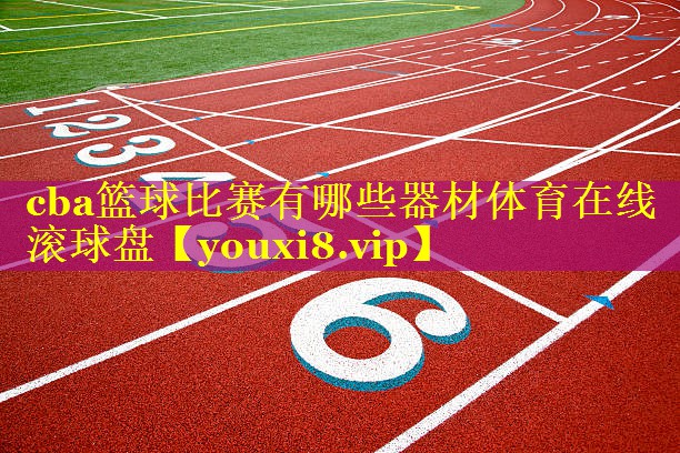 cba篮球比赛有哪些器材体育在线滚球盘