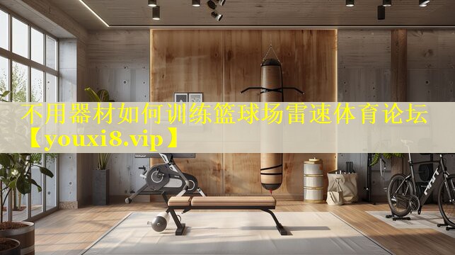 不用器材如何训练篮球场雷速体育论坛