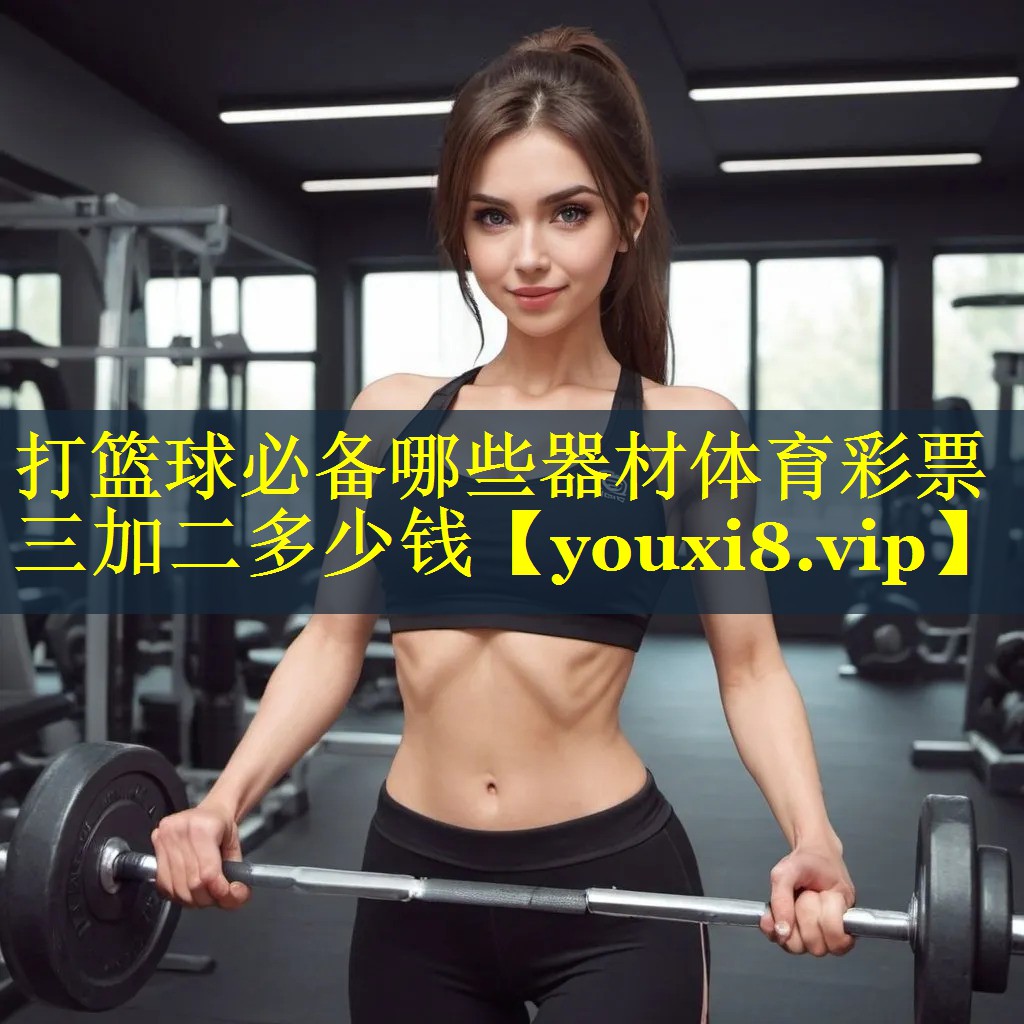 打篮球必备哪些器材体育彩票三加二多少钱
