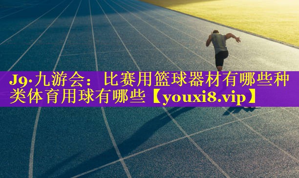 J9·九游会：比赛用篮球器材有哪些种类体育用球有哪些
