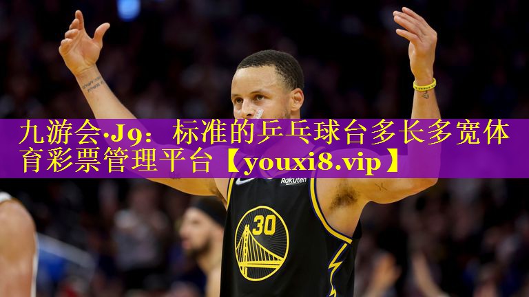 九游会·J9：标准的乒乓球台多长多宽体育彩票管理平台