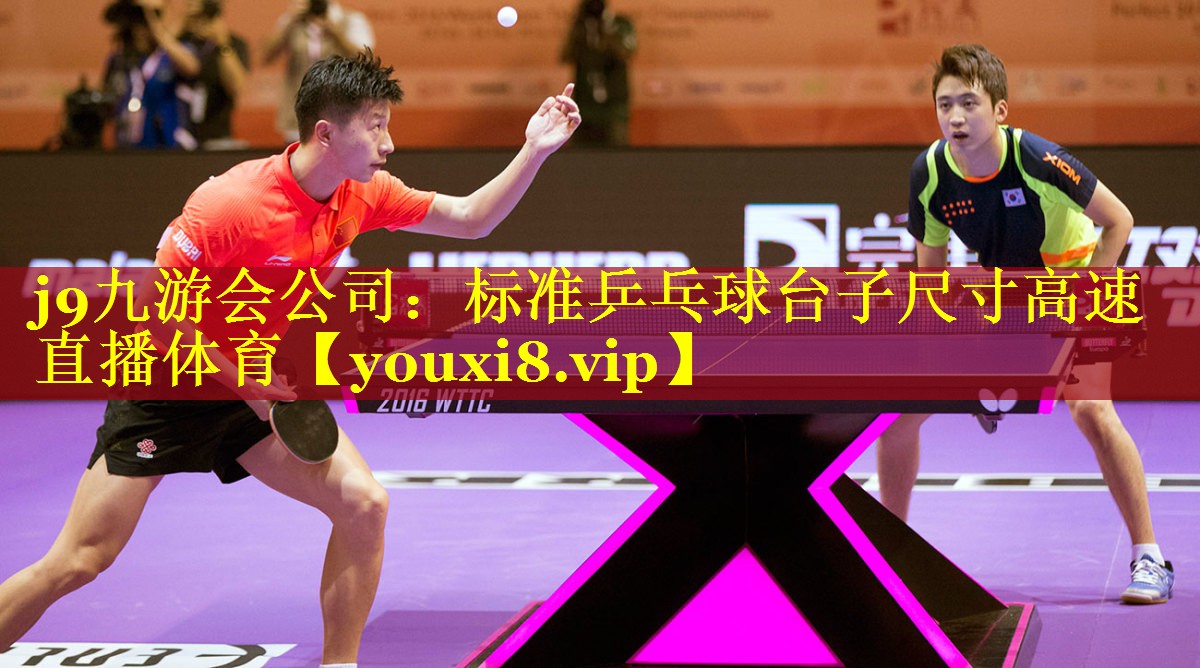 j9九游会公司：标准乒乓球台子尺寸高速直播体育