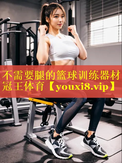 不需要腿的篮球训练器材冠王体育