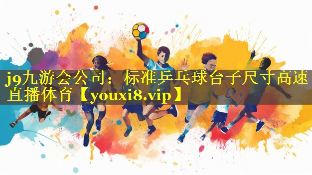 j9九游会公司：标准乒乓球台子尺寸高速直播体育