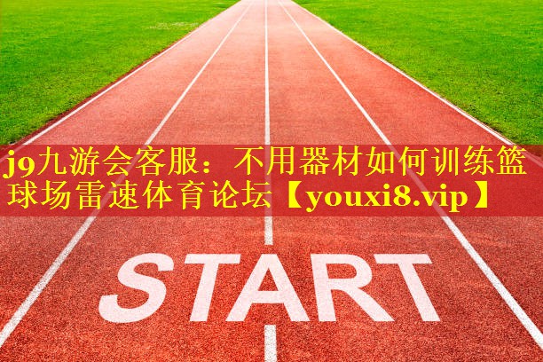 j9九游会客服：不用器材如何训练篮球场雷速体育论坛