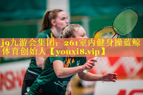 j9九游会集团：261室内健身操蓝鲸体育创始人
