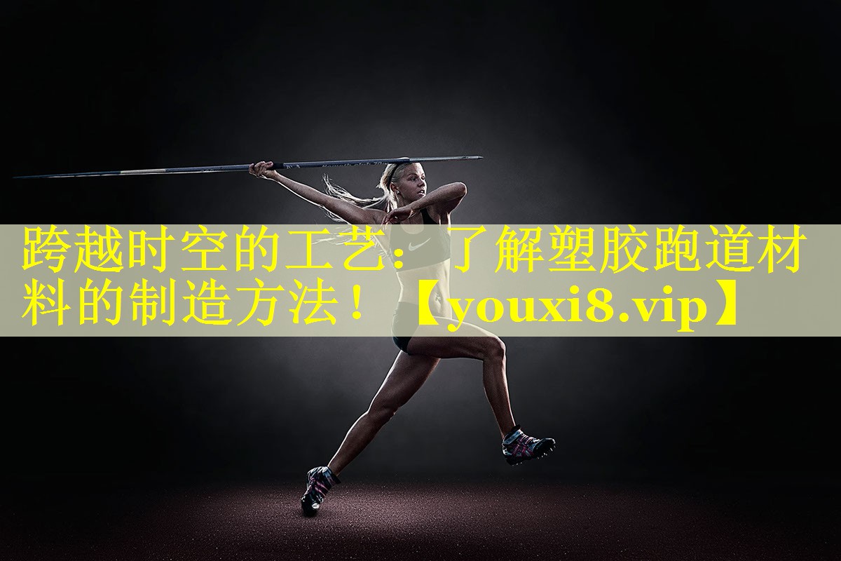 跨越时空的工艺：了解塑胶跑道材料的制造方法！