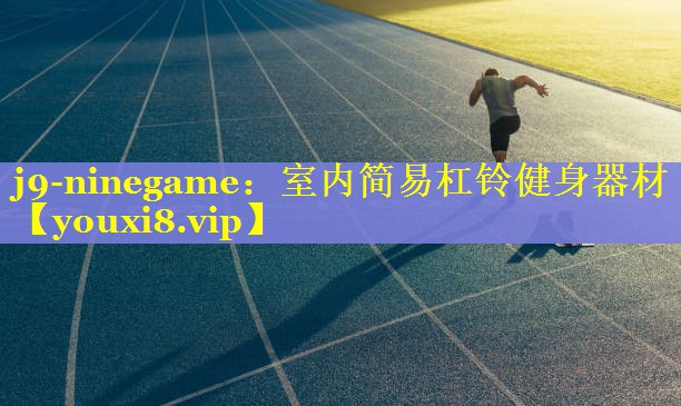 j9-ninegame：室内简易杠铃健身器材