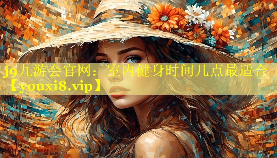 j9九游会官网：室内健身时间几点最适合