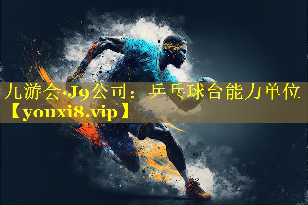 九游会·J9公司：乒乓球台能力单位