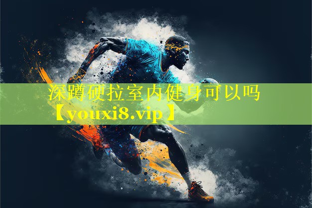 深蹲硬拉室内健身可以吗