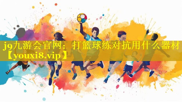 j9九游会官网：打篮球练对抗用什么器材
