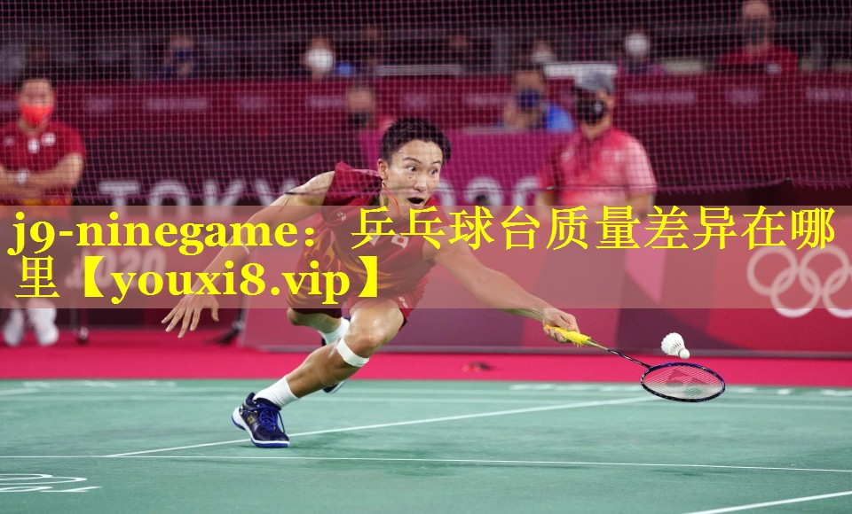 j9-ninegame：乒乓球台质量差异在哪里