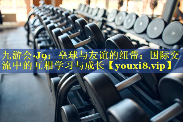 九游会·J9：垒球与友谊的纽带：国际交流中的互相学习与成长