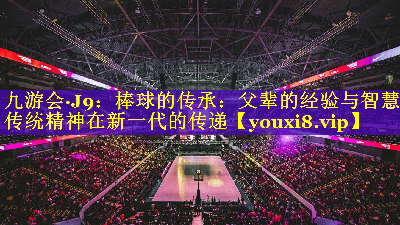棒球的传承：父辈的经验与智慧-传统精神在新一代的传递