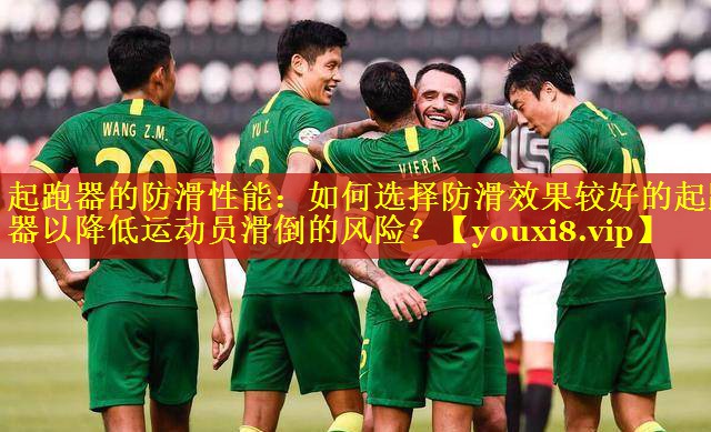 起跑器的防滑性能:如何选择防滑效果较好的起跑器以降低运动员滑倒的风险? 起跑器的防滑性能:如何选择防滑效果较好的起跑器以降低运动员滑倒的风险?
