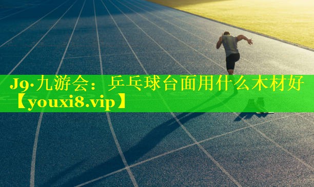 乒乓球台面用什么木材好