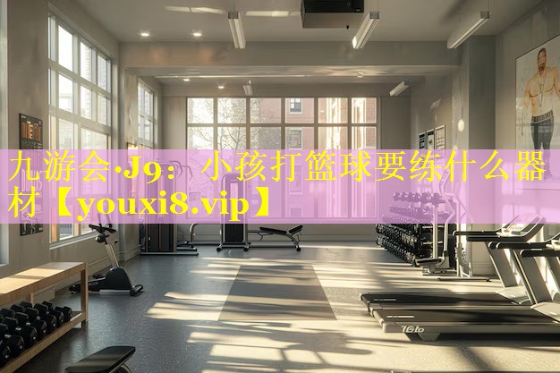 小孩打篮球要练什么器材