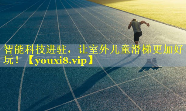 智能科技进驻,让室外儿童滑梯更加好玩! 智能科技进驻,让室外儿童滑梯更加好玩!