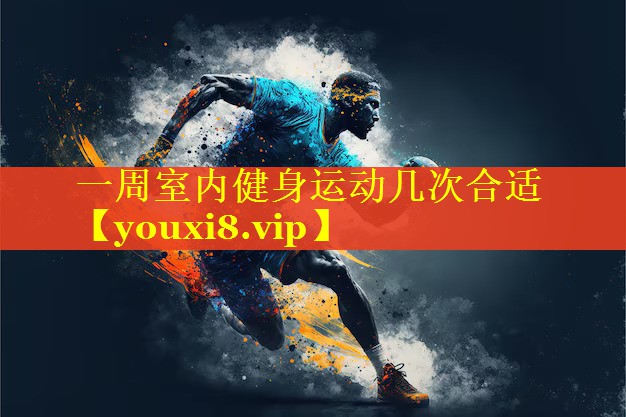 一周室内健身运动几次合适 一周室内健身运动几次合适